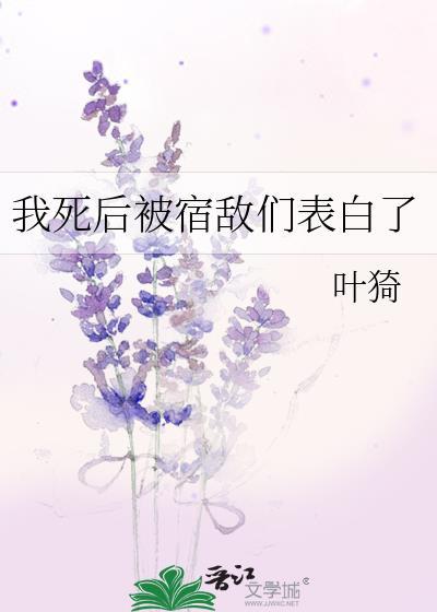 我死后被宿敌们表白了叶漪