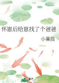 怀崽后给崽找了个爸爸笔趣阁免费阅读