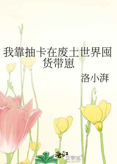 我靠抽卡在废土世界囤货带崽免费