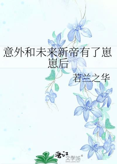 意外和未来新帝有了崽崽后免费