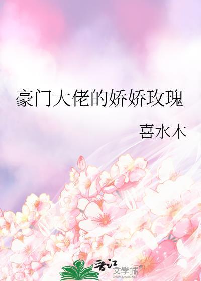 豪门大佬的娇娇玫瑰全文免费阅读
