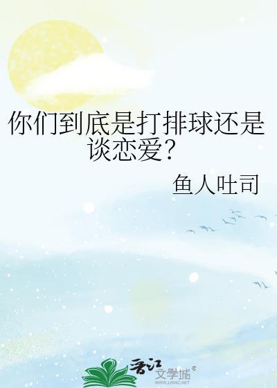 你们到底是打排球还是谈恋爱鱼人吐司