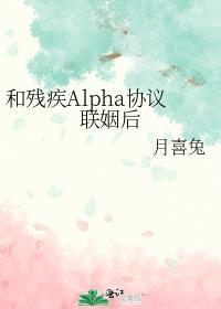 和残疾alpha协议联姻后abo