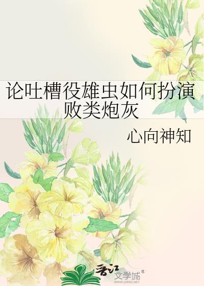 论吐槽役雄虫如何扮演败类炮灰番外免费阅读