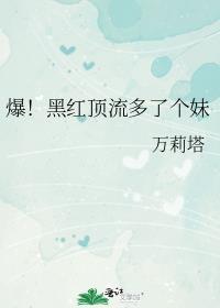 爆!黑红顶流多了个妹最新章节