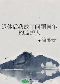 退休后我成了问题青年的监护人 简溪云