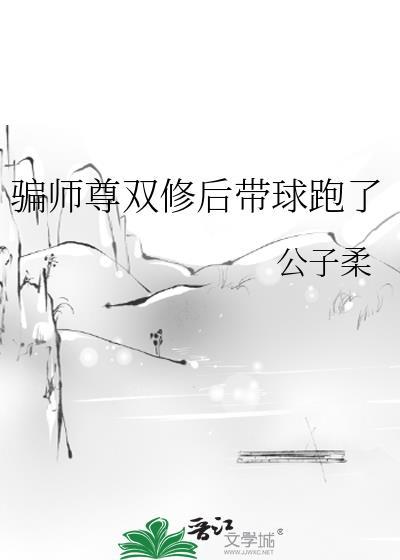 骗师尊双修后带球跑了公子柔
