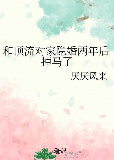 和顶流对家隐婚两年后掉马了by