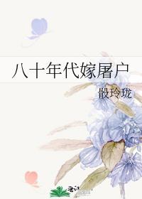 八十年代嫁屠户股玲珑