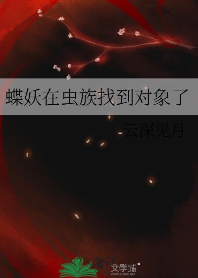 蝶妖在虫族找到对象了(云深见月著)全文免费阅读