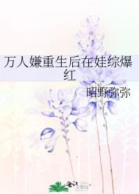 万人嫌重生后在娃综爆红免费