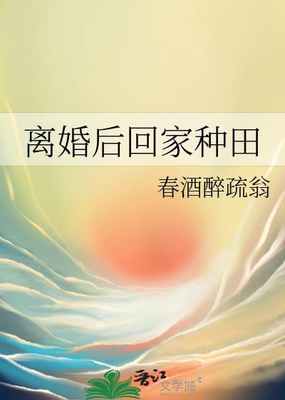 离婚后回家种田by春酒txt