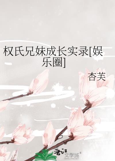 权氏兄妹成长实际录娱乐圈