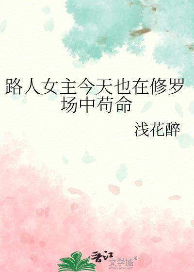 路人女主今天也在修罗场中苟命浅花醉资源