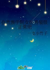 在贵族学院女扮男装很正常吧免费