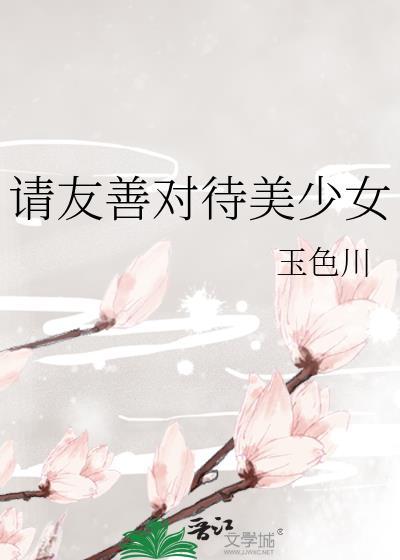 请友善对待美少女晋江