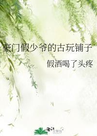 豪门假少爷古玩铺子笔趣阁最新章节更新时间