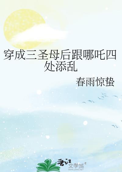 穿成三圣母后跟哪吒四处添乱春雨惊蛰