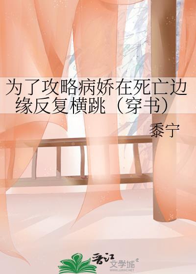 为了攻略病娇在死亡边缘反复横跳穿书大概