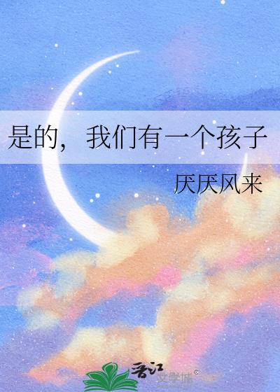 是的我们有一个孩子咒回晋江