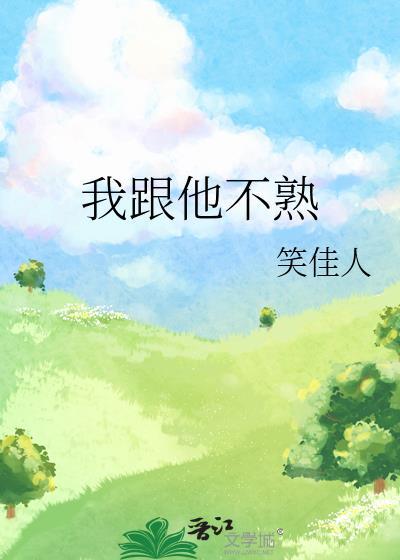 我跟他不熟笑佳人免费阅读txt