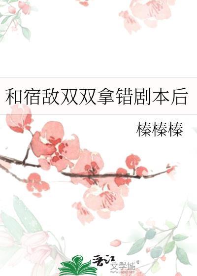 和宿敌双双拿错剧本后txt