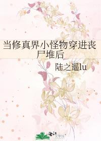 当修真界小怪物穿进丧尸堆后 陆之遥lu 免费
