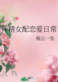 作精女配恋爱日常txt免费阅读