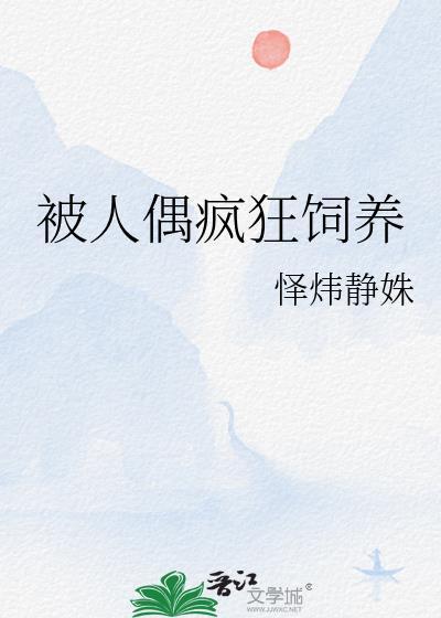 被人偶疯狂饲养作者怿炜静姝