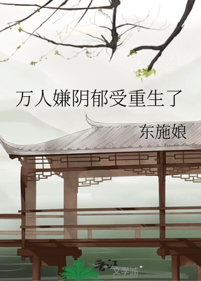 万人嫌阴郁受重生了晋江文学城