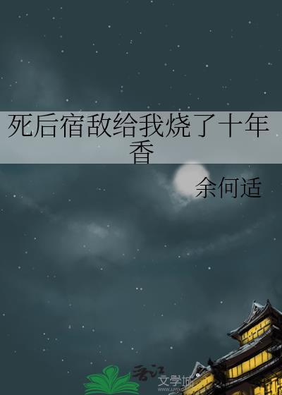 死后宿敌给我烧了十年香讲了什么