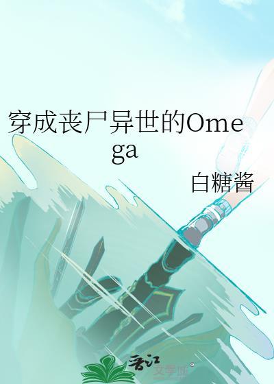 穿成丧尸异世的omega什么时候肉
