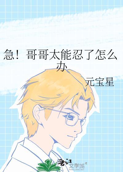 急!哥哥太能忍了怎么办免费阅读