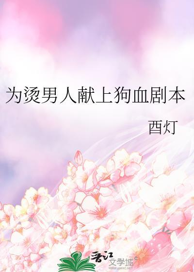 为烫男人献上狗血剧本TXT最新章节列