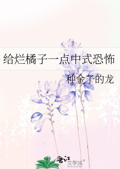 给烂橘子一点中式恐怖 种金子的龙 在线免费阅读