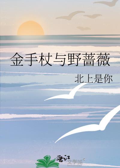 金手杖与野蔷薇 北上是你 在线免费阅读