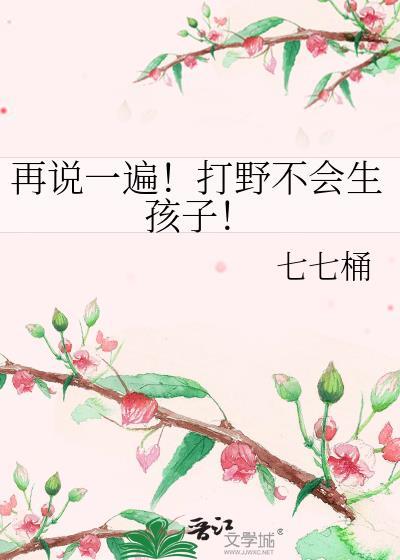再说一遍打野不会生孩子番外