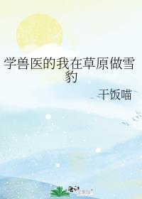 学兽医的我在草原做雪豹 干饭喵