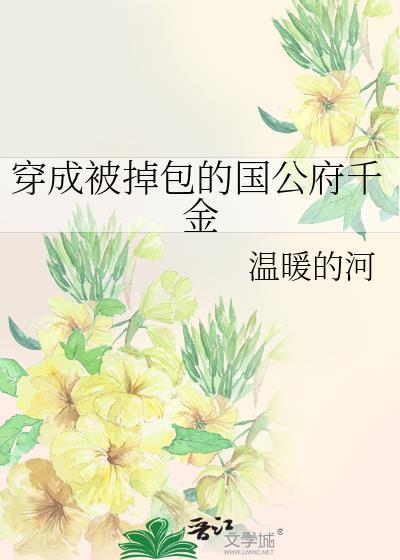 穿成被掉包的国公府千金本书作者 温暖的河
