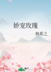 娇宠玫瑰by林希之免费阅读