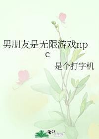 男朋友是无限游戏npc 是个打字机