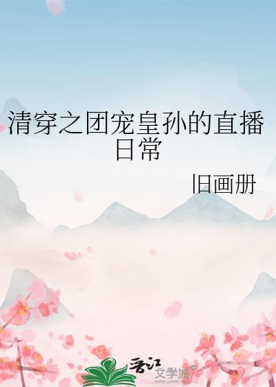 清穿之团宠皇孙的直播日常 旧画册 免费