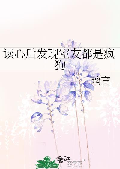 读心后发现室友都是疯狗璃言