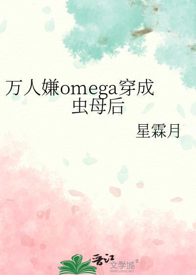 万人嫌omega穿成虫母后作者星霖月