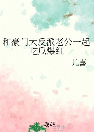 和豪门大反派老公一起吃瓜爆红全文免费阅读