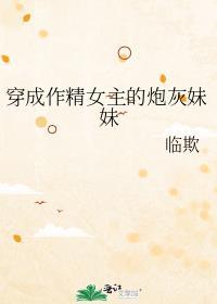 穿成作精女主的炮灰妹妹 临欺