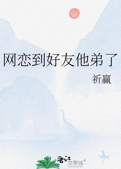 网恋到好友他弟了祁赢笔趣阁最新章节列表