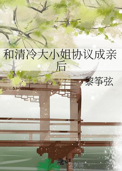 和清冷大小姐协议成亲后全文免费阅