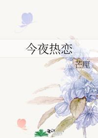 今夜热恋笔趣阁免费阅读全文