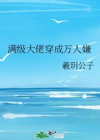 满级大佬穿成万人嫌曦玥公子